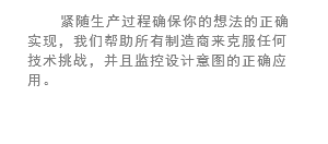 紧随生产过程确保你的想法的正确实现，我们帮助所有制造商来克服任何技术挑战，并且监控设计意图的正确应用。