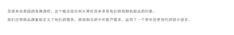 
灵感来自泰国的海滩酒吧，这个概念给任何水果吃货来享受他们的假期和甜品的印象。
我们还帮助品牌重新定义了他们的服务，根据相关的中外客户需求，应用了一个更年轻更现代的设计语言。