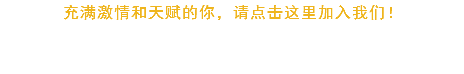 充满激情和天赋的你，请点击这里加入我们！