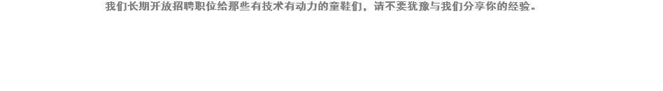 我们长期开放招聘职位给那些有技术有动力的童鞋们，请不要犹豫与我们分享你的经验。