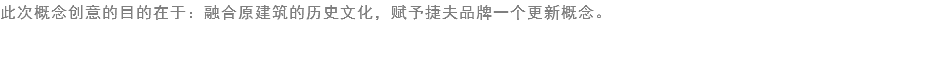 此次概念创意的目的在于：融合原建筑的历史文化，赋予捷夫品牌一个更新概念。