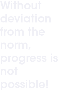 Without deviation from the norm, progress is not possible!