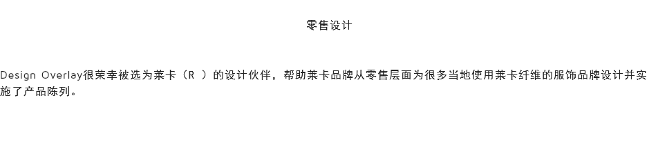 
零售设计 Design Overlay很荣幸被选为莱卡（R ）的设计伙伴，帮助莱卡品牌从零售层面为很多当地使用莱卡纤维的服饰品牌设计并实施了产品陈列。 