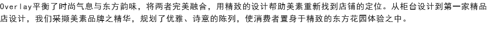 Overlay平衡了时尚气息与东方韵味，将两者完美融合，用精致的设计帮助美素重新找到店铺的定位。从柜台设计到第一家精品店设计，我们采撷美素品牌之精华，规划了优雅、诗意的陈列，使消费者置身于精致的东方花园体验之中。